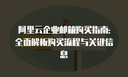 阿里云企业邮箱购买指南:全面解析购买流程与关键信息
