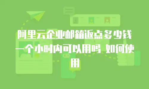 阿里云企业邮箱返点多少钱 一个小时内可以用吗 如何使用