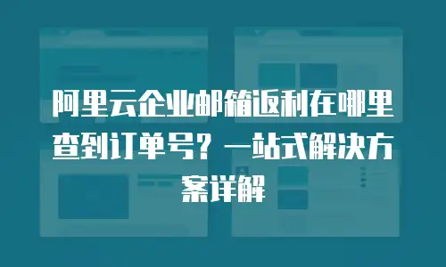 阿里云企业邮箱返利在哪里查到订单号？一站式解决方案详解