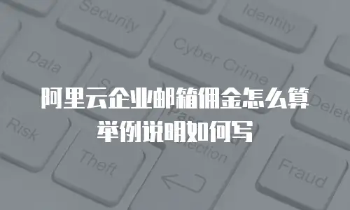阿里云企业邮箱佣金怎么算举例说明如何写