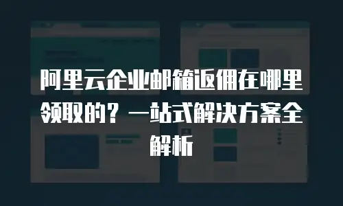 阿里云企业邮箱返佣在哪里领取的？一站式解决方案全解析