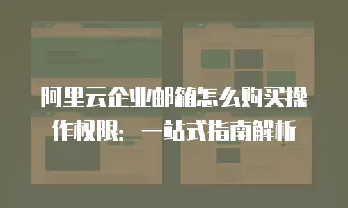 阿里云企业邮箱怎么购买操作权限:一站式指南解析