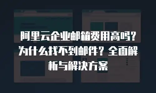 阿里云企业邮箱费用高吗？为什么找不到邮件？全面解析与解决方案