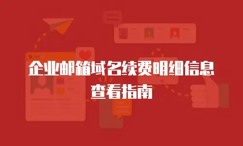 企业邮箱域名续费明细信息查看指南