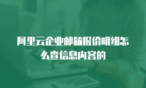 阿里云企业邮箱报价明细怎么查信息内容的