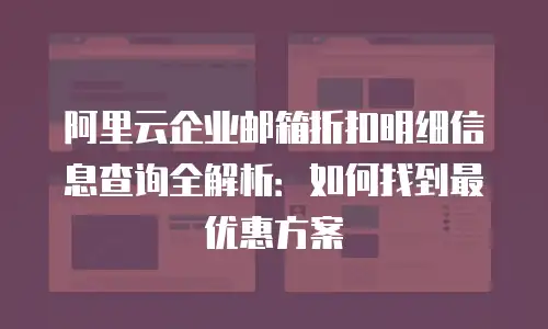 阿里云企业邮箱折扣明细信息查询全解析：如何找到最优惠方案