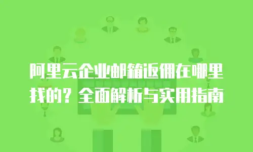 阿里云企业邮箱返佣在哪里找的？全面解析与实用指南