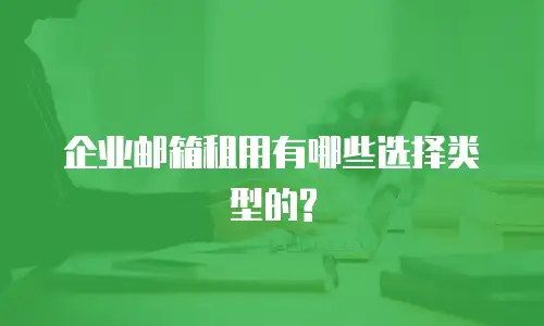 企业邮箱租用有哪些选择类型的?