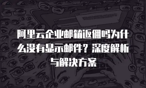 阿里云企业邮箱返佣吗为什么没有显示邮件？深度解析与解决方案