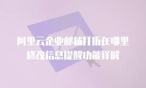 阿里云企业邮箱打折在哪里修改信息提醒功能详解