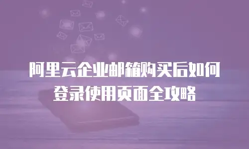 阿里云企业邮箱购买后如何登录使用页面全攻略