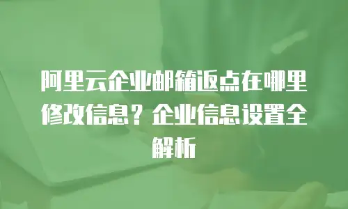 阿里云企业邮箱返点在哪里修改信息？企业信息设置全解析