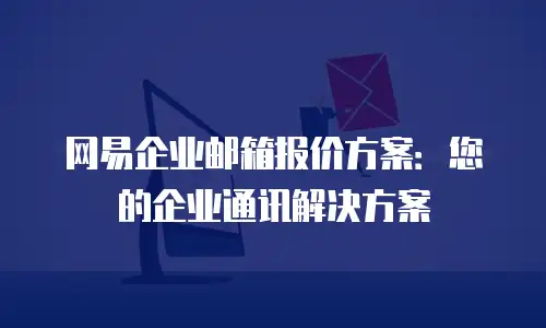 网易企业邮箱报价方案:您的企业通讯解决方案