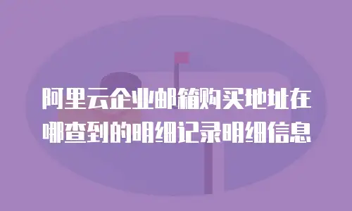 阿里云企业邮箱购买地址在哪查到的明细记录明细信息