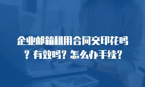 企业邮箱租用合同交印花吗?有效吗?怎么办手续?