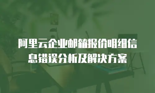 阿里云企业邮箱报价明细信息错误分析及解决方案