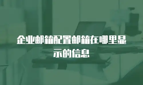 企业邮箱配置邮箱在哪里显示的信息