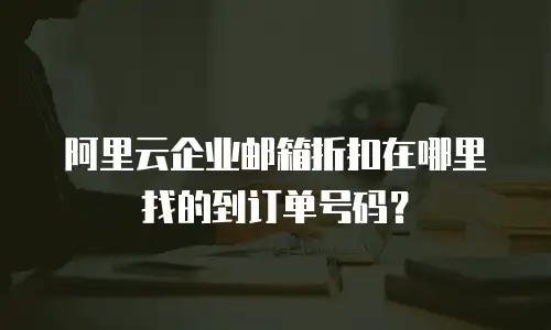 阿里云企业邮箱折扣在哪里找的到订单号码？