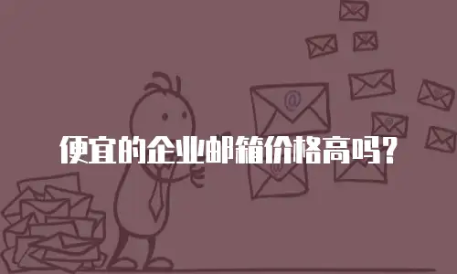 便宜的企业邮箱价格高吗？
