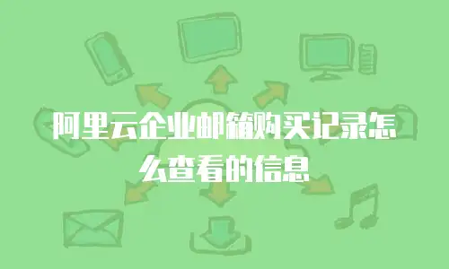 阿里云企业邮箱购买记录怎么查看的信息
