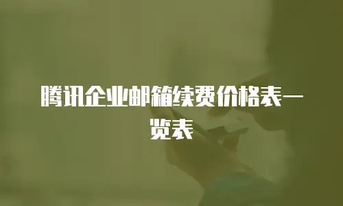 腾讯企业邮箱续费价格表一览表