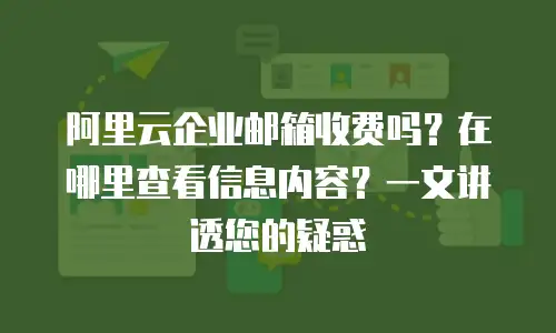 阿里云企业邮箱收费吗？在哪里查看信息内容？一文讲透您的疑惑