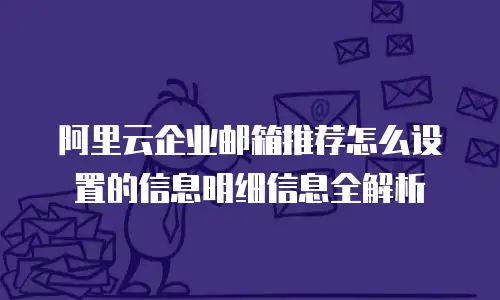 阿里云企业邮箱推荐怎么设置的信息明细信息全解析