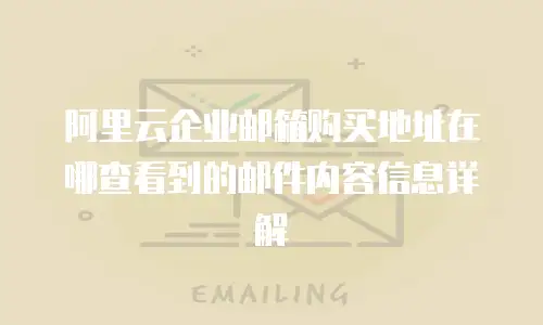 阿里云企业邮箱购买地址在哪查看到的邮件内容信息详解