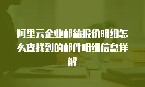 阿里云企业邮箱报价明细怎么查找到的邮件明细信息详解
