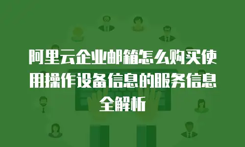 阿里云企业邮箱怎么购买使用操作设备信息的服务信息全解析