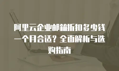 阿里云企业邮箱折扣多少钱一个月合适？全面解析与选购指南