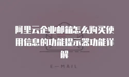 阿里云企业邮箱怎么购买使用信息的功能提示器功能详解