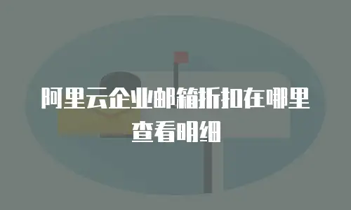 阿里云企业邮箱折扣在哪里查看明细