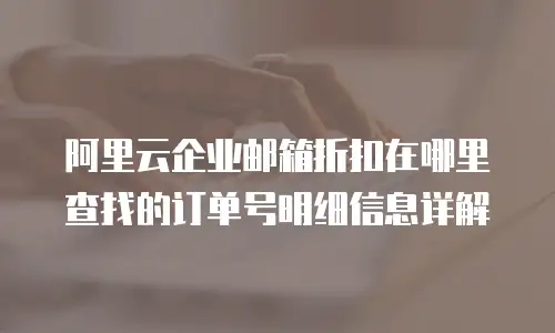 阿里云企业邮箱折扣在哪里查找的订单号明细信息详解