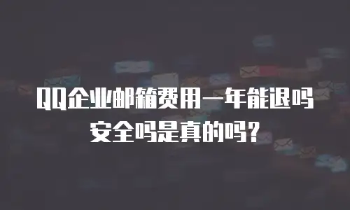 QQ企业邮箱费用一年能退吗安全吗是真的吗?