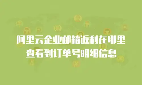 阿里云企业邮箱返利在哪里查看到订单号明细信息