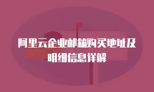 阿里云企业邮箱购买地址及明细信息详解