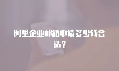 阿里企业邮箱申请多少钱合适?