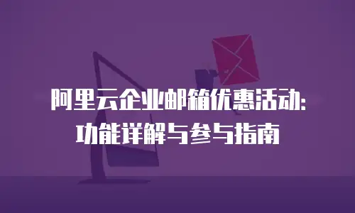 阿里云企业邮箱优惠活动：功能详解与参与指南