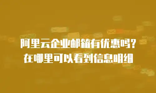 阿里云企业邮箱有优惠吗？在哪里可以看到信息明细