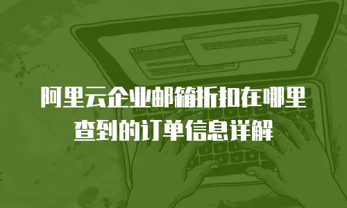 阿里云企业邮箱折扣在哪里查到的订单信息详解