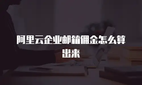阿里云企业邮箱佣金怎么算出来