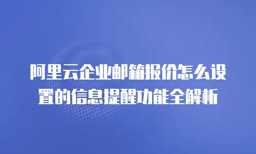 阿里云企业邮箱报价怎么设置的信息提醒功能全解析
