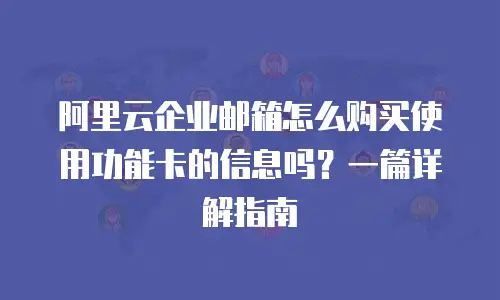 阿里云企业邮箱怎么购买使用功能卡的信息吗？一篇详解指南