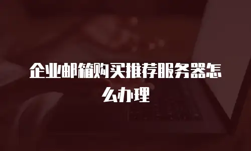 企业邮箱购买推荐服务器怎么办理