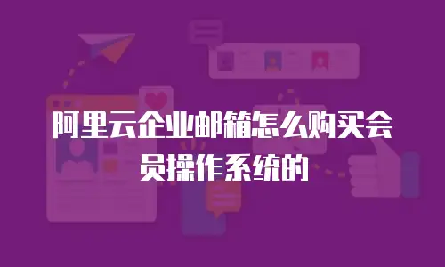 阿里云企业邮箱怎么购买会员操作系统的