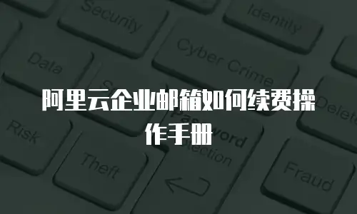 阿里云企业邮箱如何续费操作手册
