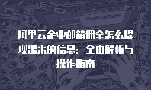 阿里云企业邮箱佣金怎么提现出来的信息：全面解析与操作指南