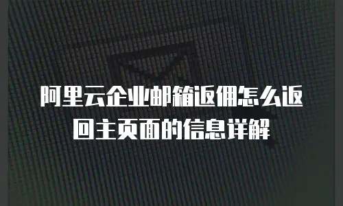 阿里云企业邮箱返佣怎么返回主页面的信息详解