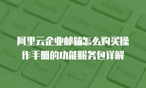 阿里云企业邮箱怎么购买操作手册的功能服务包详解